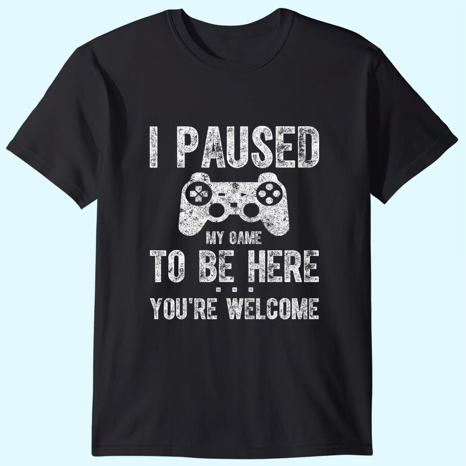 Paused My Game To Be Here You're Welcome T Shirt