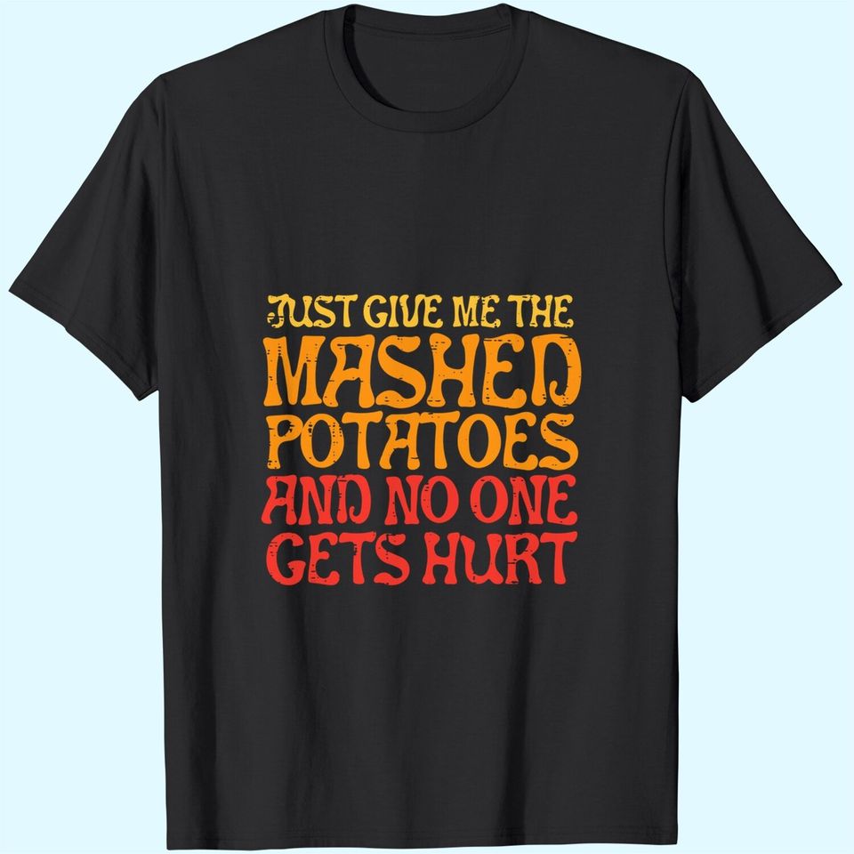 Give Me Mashed Potatoes No One Gets Hurt Funny Thanksgiving T-Shirt