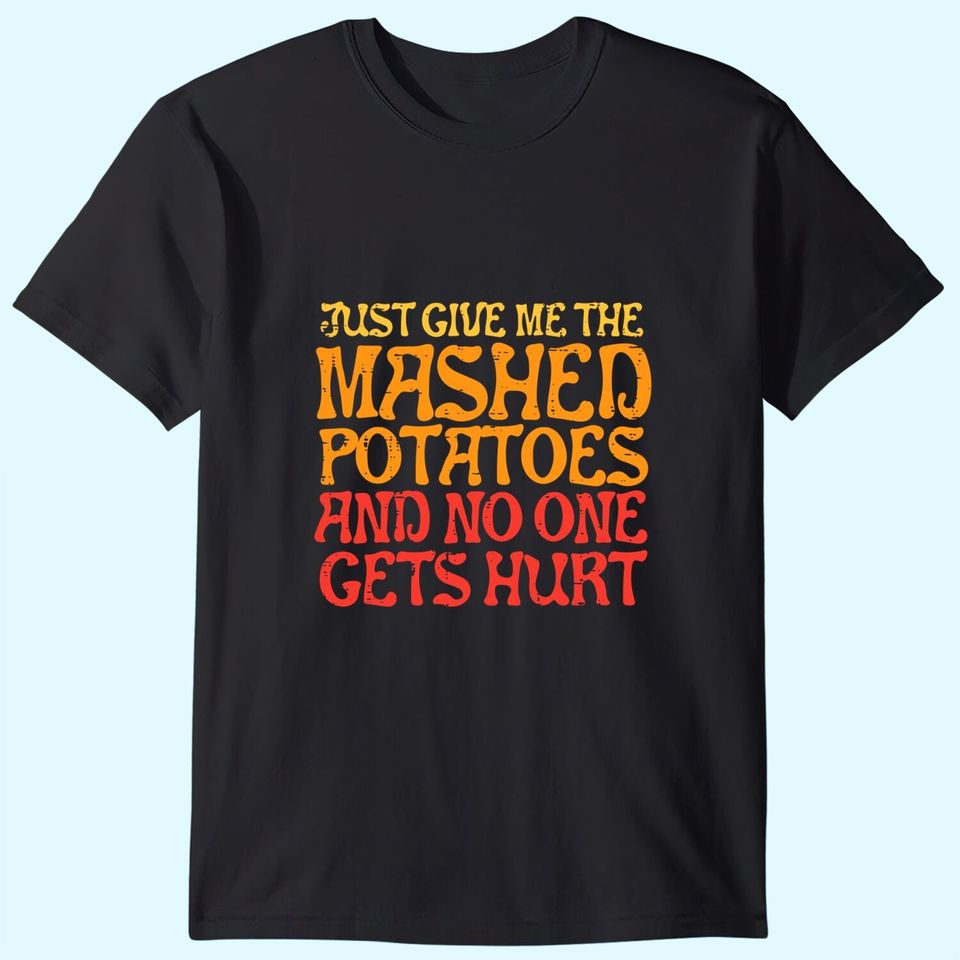 Give Me Mashed Potatoes No One Gets Hurt Funny Thanksgiving T-Shirt
