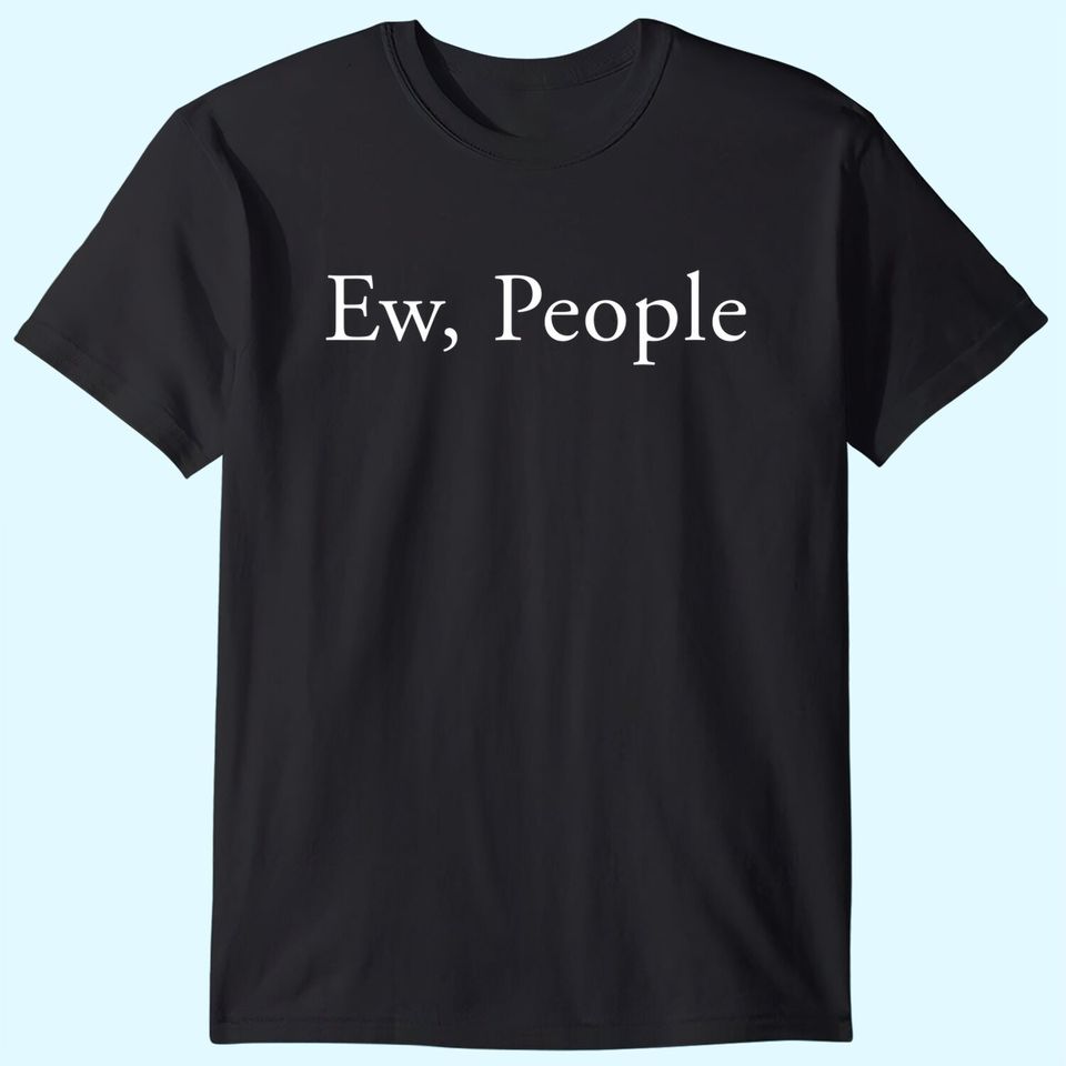 Ew People - Social Anxiety T-Shirt