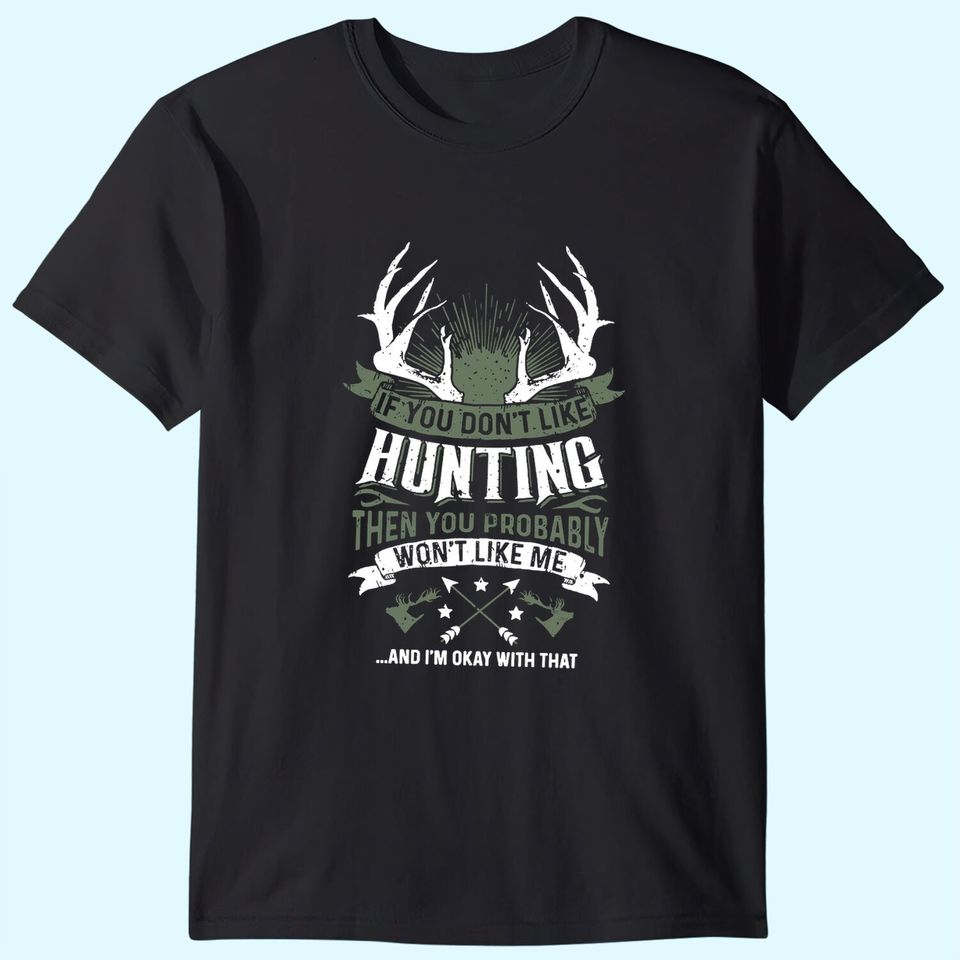 If You Don't Like Hunting Then You Probably Won't Like Me T Shirt