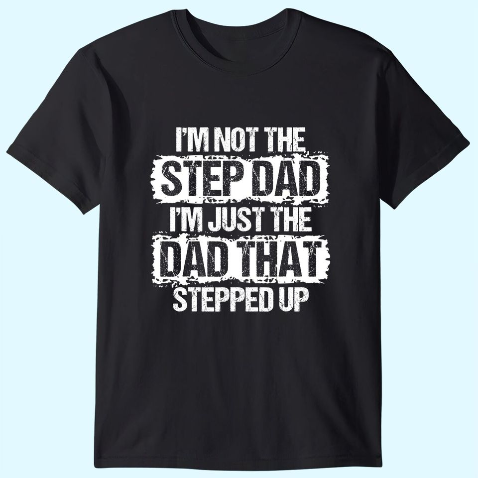 I'm not the Stepdad I'm just the Dad that Stepped Up Gift T-Shirt