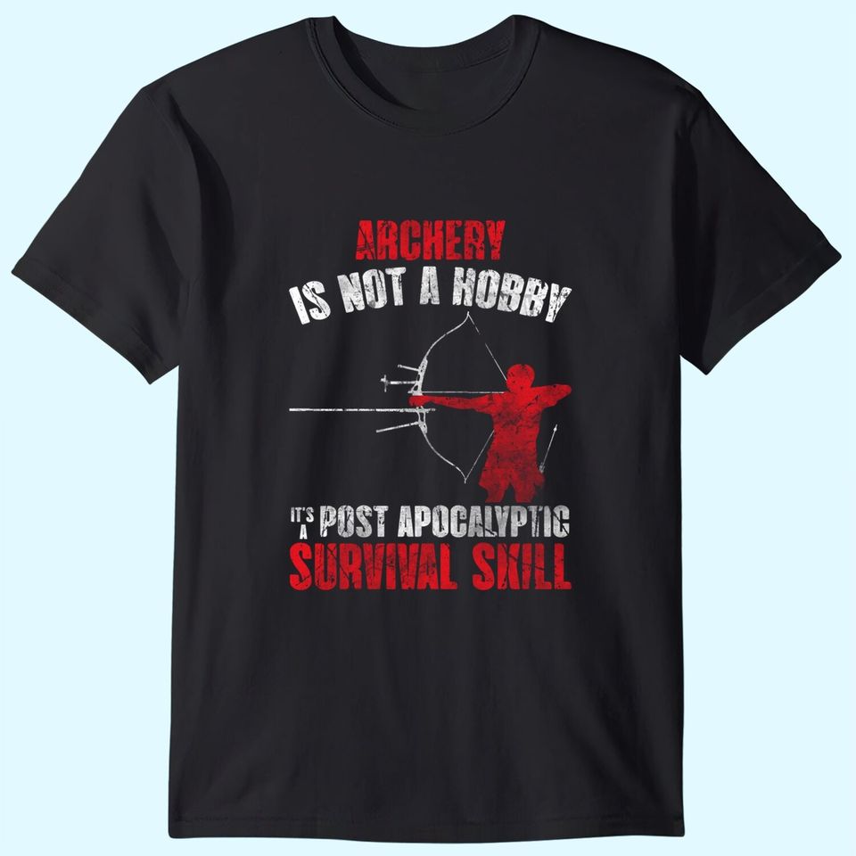 Archery Is Not A Hobby It's A Post Apocalyptic Survival Skill T Shirt