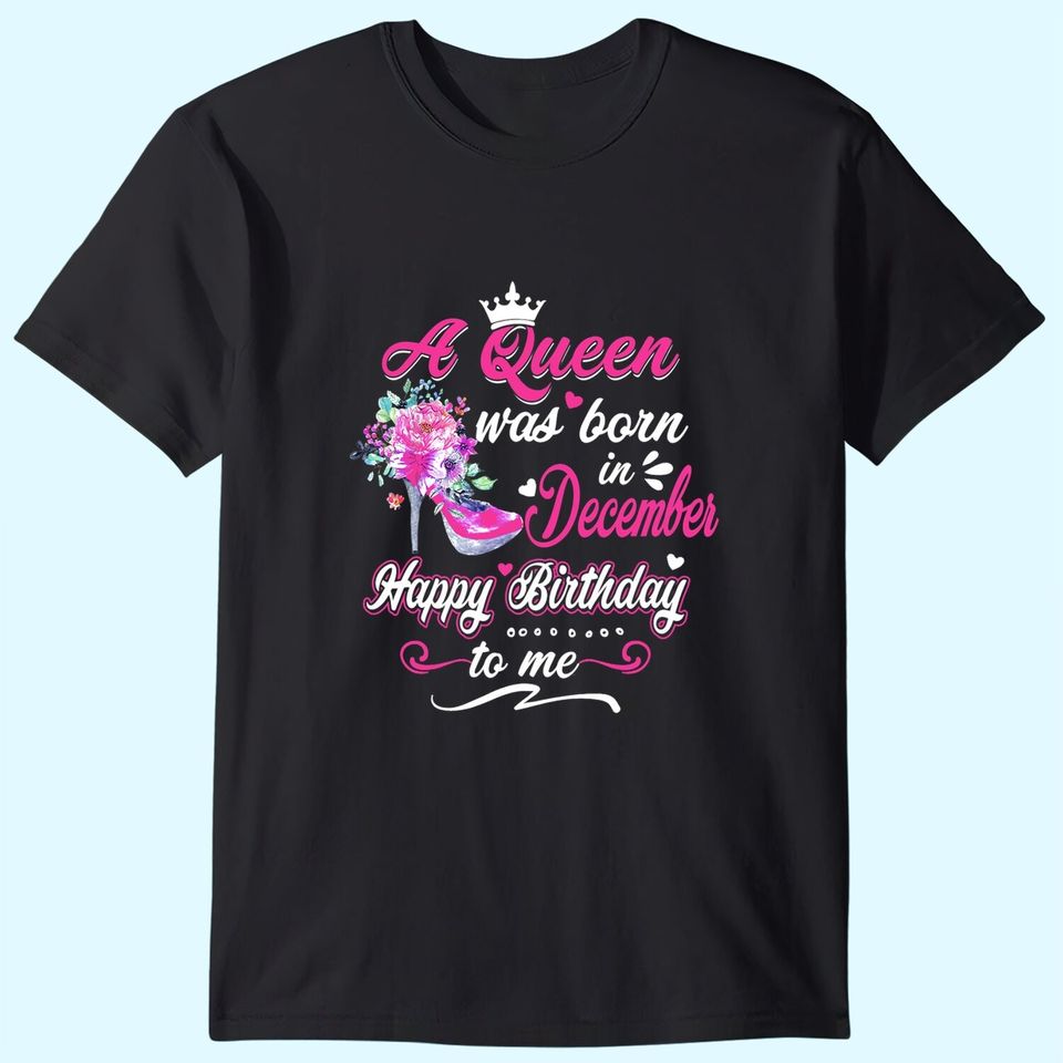 Happy Birthday To Me! A Queen Was Born In December Birthday T-Shirt