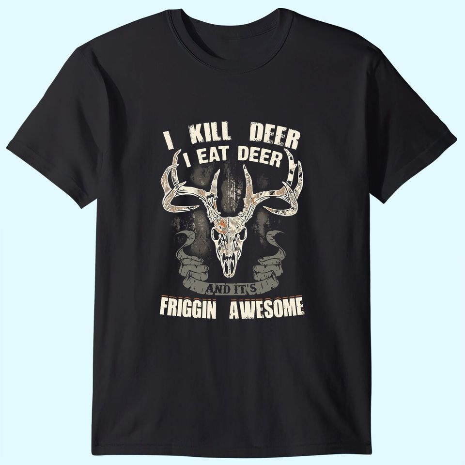 I Kill Deer I Eat Deer And It's Friggin Awesome T Shirt