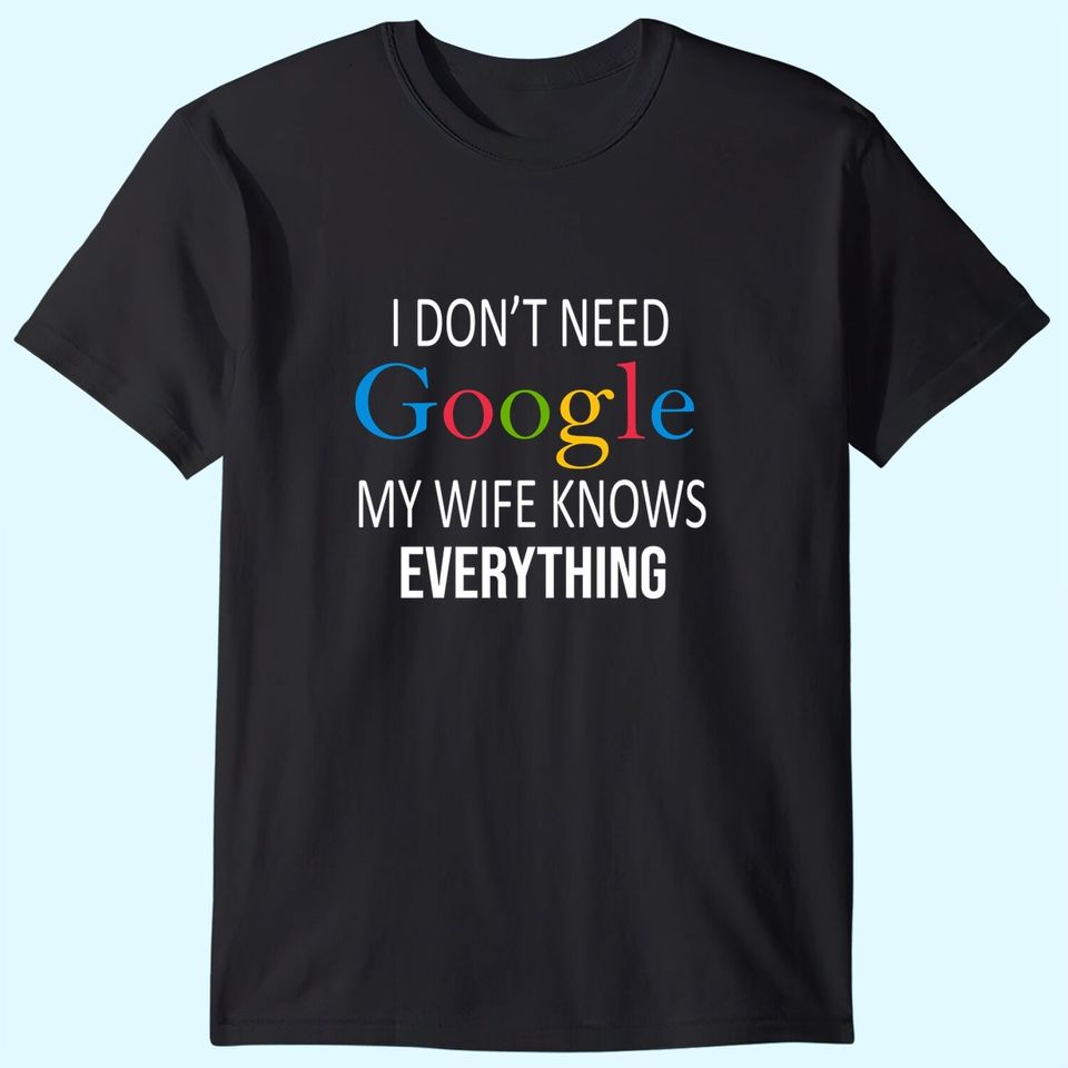 I Don't Need Google My Wife Knows Everything T-Shirt