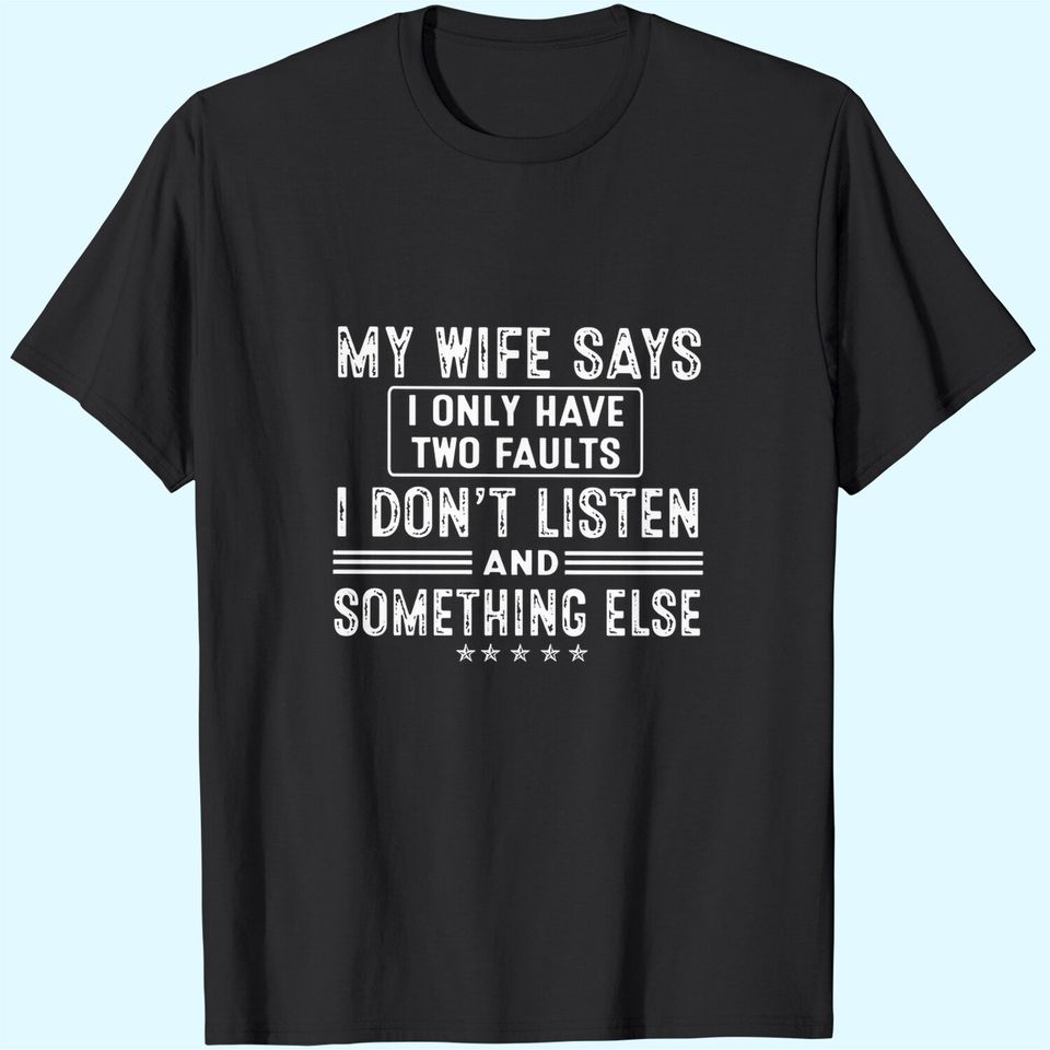 My Wife Says I Only Have 2 Faults I Don't Listen And Something Else T-Shirt