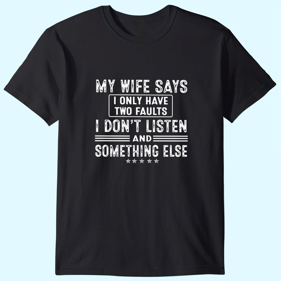My Wife Says I Only Have 2 Faults I Don't Listen And Something Else T-Shirt