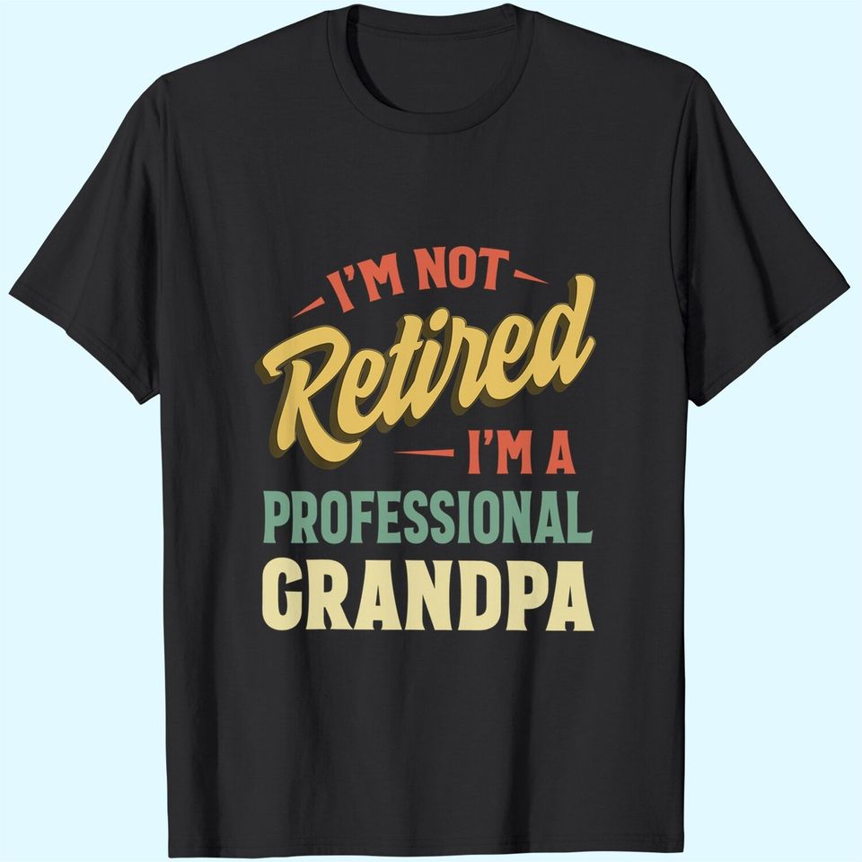 I'm Not Retired I'm A Professional Granpa T Shirt