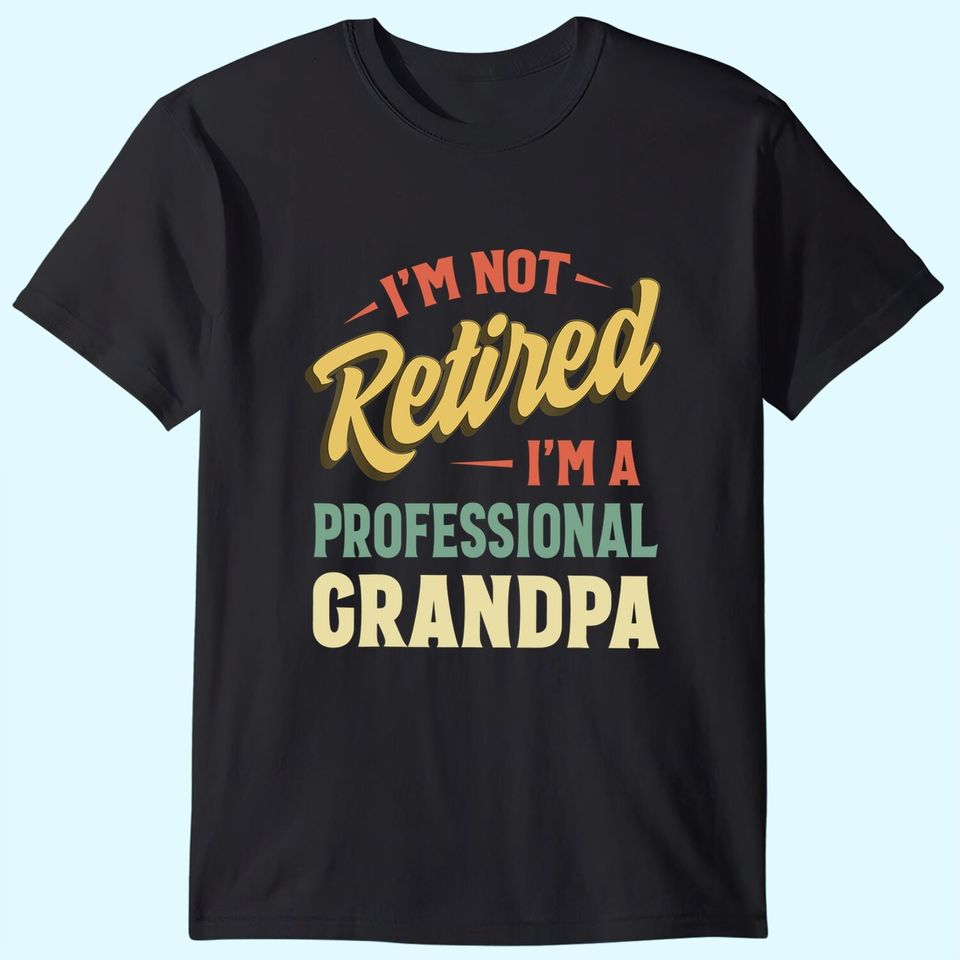 I'm Not Retired I'm A Professional Granpa T Shirt