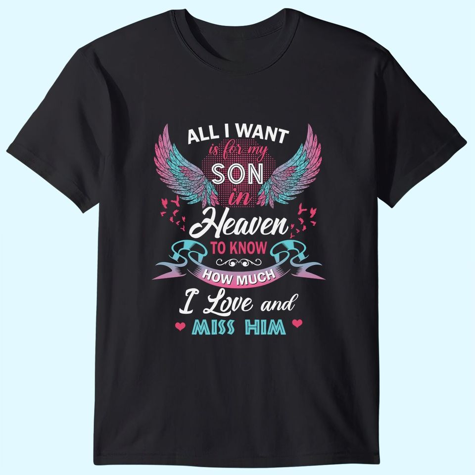 All I Want Is My Son In Heaven To Know How Much I Love And Miss Him T Shirt