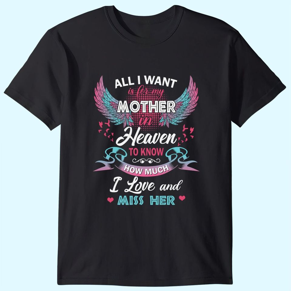 All I Want Is My Mother In Heaven To Know How Much I Love And Miss Her T Shirt