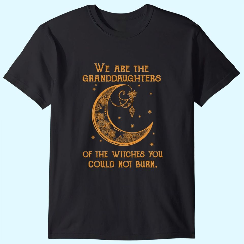 We Are The Granddaughters Of The Witches You Could Not Burn T-Shirt
