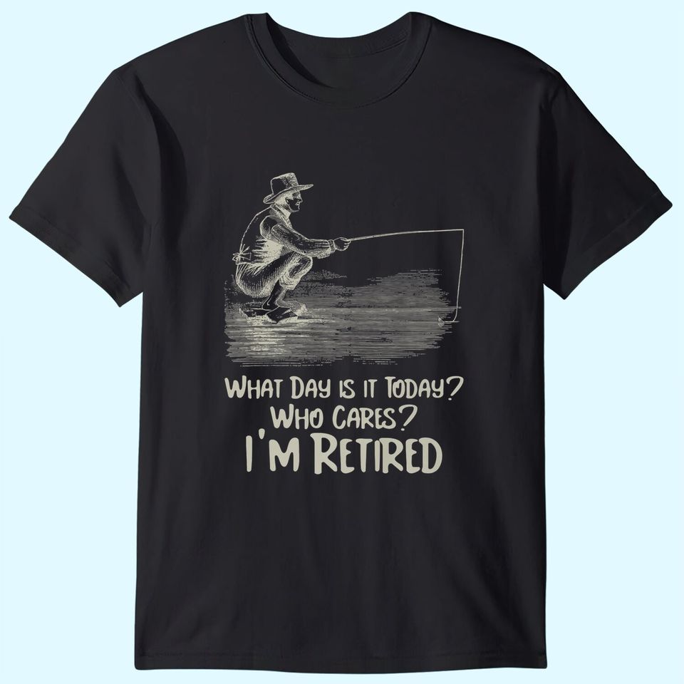 What Day Is It Today Who Cares I'm Retired Funny Retirement T-Shirt