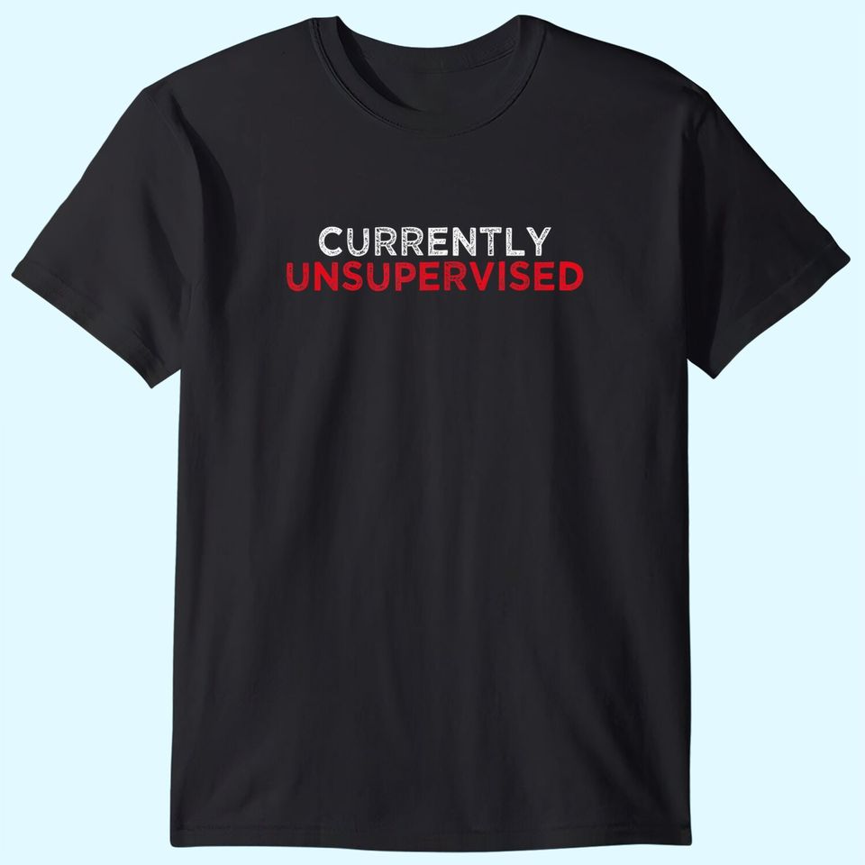 I Am Currently Unsupervised T Shirt