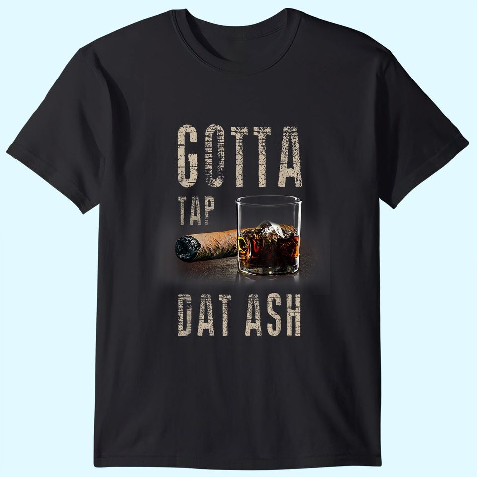 Cigars Gotta Tap Dat Ash Cigar T Shirt And Smoking Tee