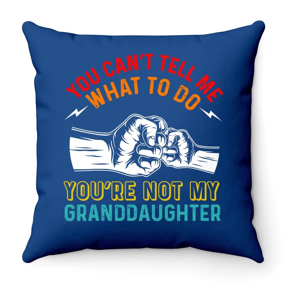 You Can't Tell Me What To Do You're Not My Granddaughter Throw Pillow