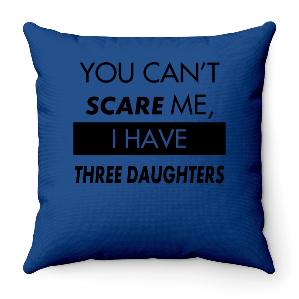 You Can't Scare Me, I Have Three Daughters | Funny Dad Daddy Joke Throw Pillow