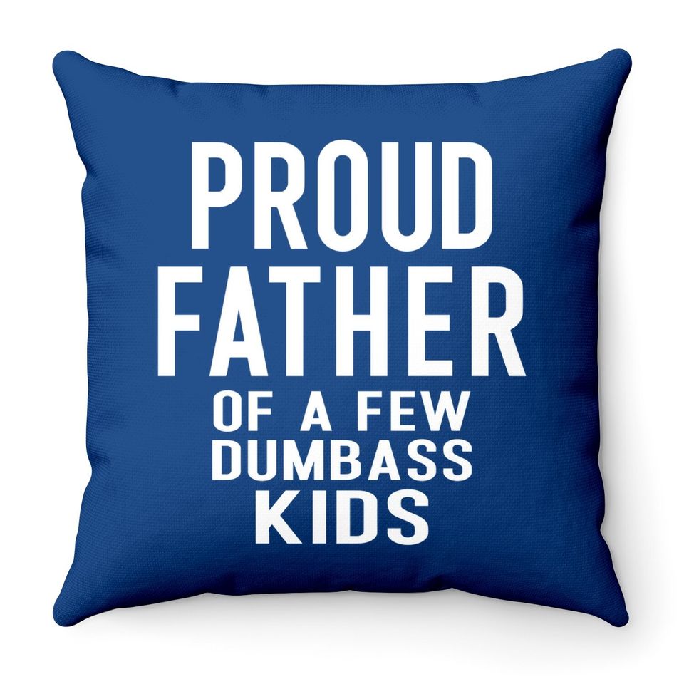 Proud Father Of A Few Dumbass Throw Pillow