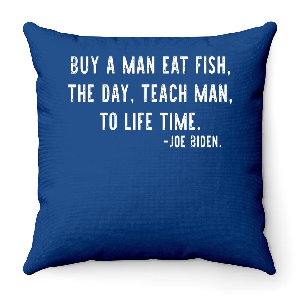 Joe Biden, Buy A Man Eat Fish The Day Teach Man To Life Time Throw Pillow