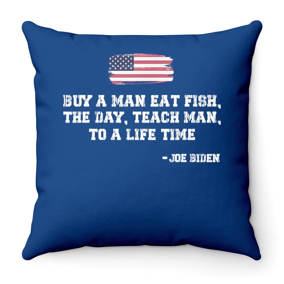 Buy A Man Eat Fish The Day Teach Man Funny Joe Biden Quote Throw Pillow