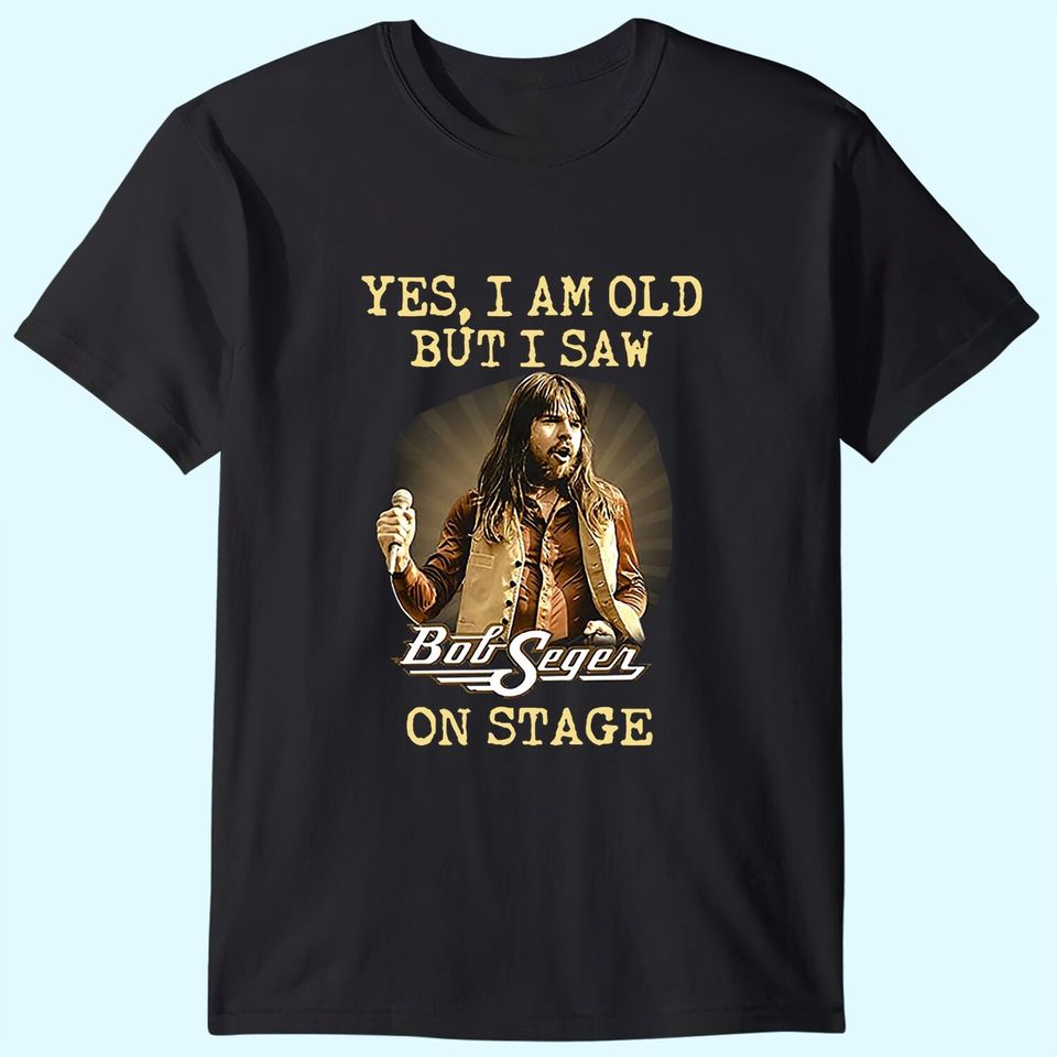 Yes I Am Old But I Saw Bob Seger On Stage Fan  T-Shirt
