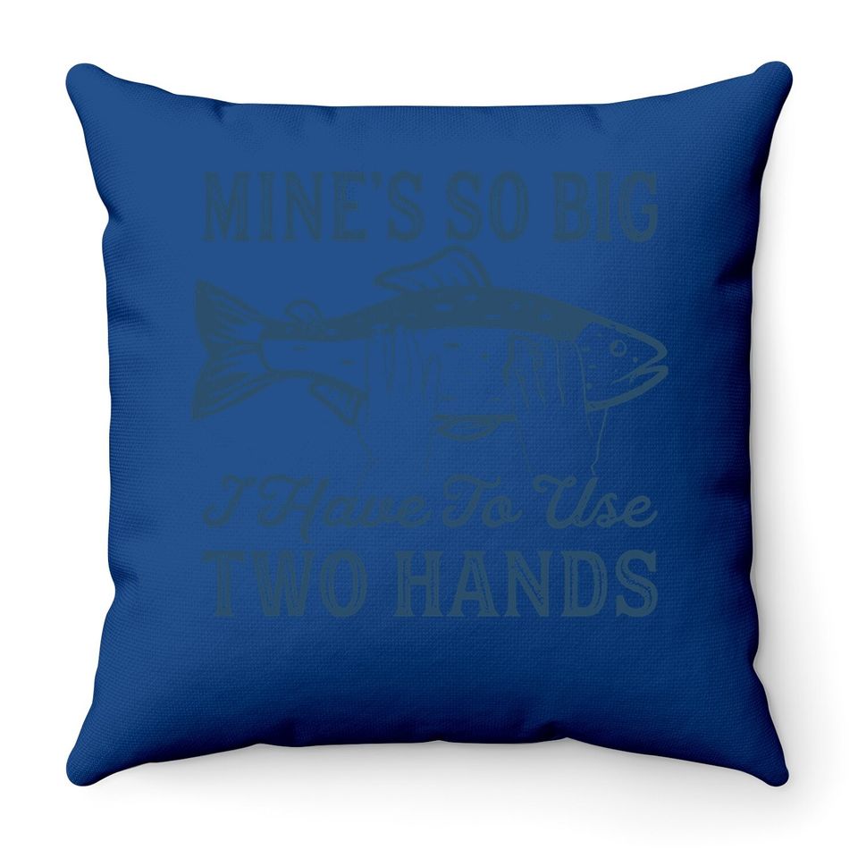 Mines So Big I Have To Use Two Hands Throw Pillow Funny Fishing Graphic Humor