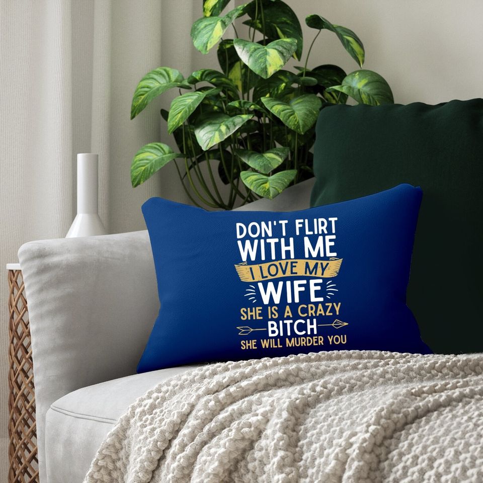 Don't Flirt With Me I Love My Wife She Is Crazy Will Murder Lumbar Pillow