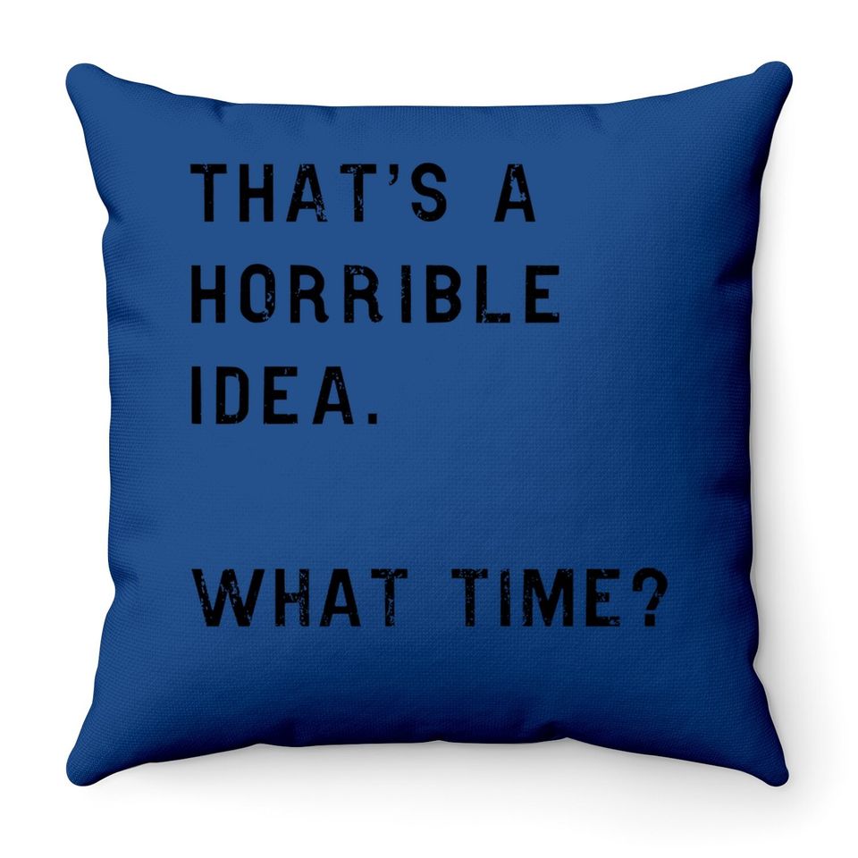 Thats A Horrible Idea What Time Throw Pillow Funny Drinking Sarcastic Humor Throw Pillow