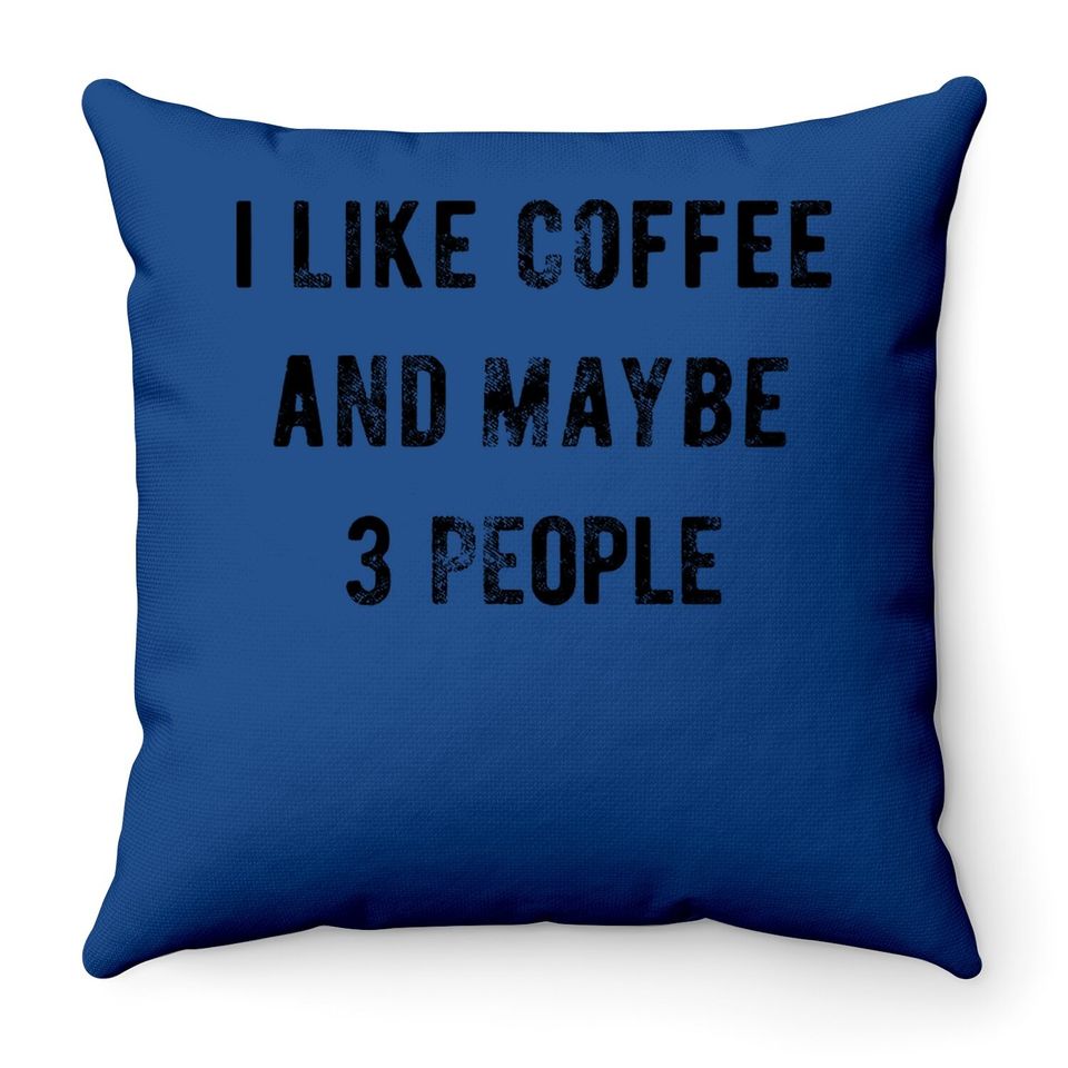 Throw Pillow I Like Coffee And Maybe 3 People Throw Pillow Funny Sarcastic Throw Pillow For Ladies