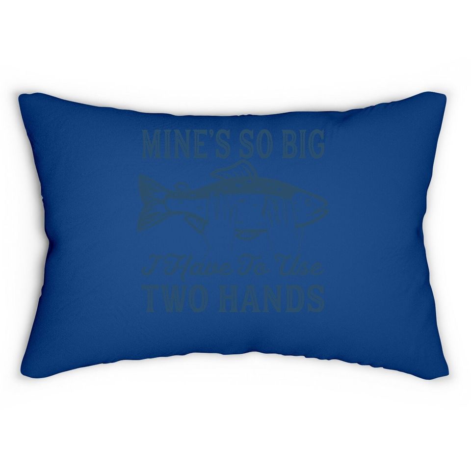 Mines So Big I Have To Use Two Hands Lumbar Pillow Funny Fishing Graphic Humor