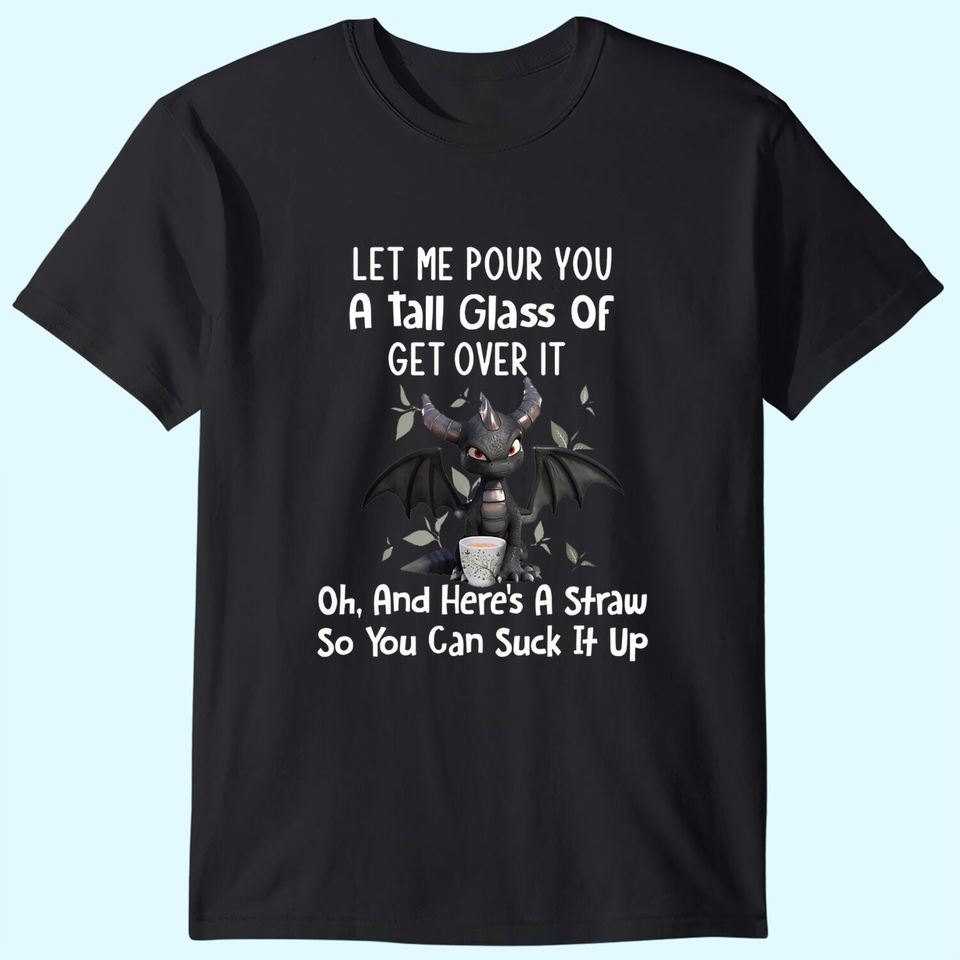 Let Me Pour You A Tall Glass Of Get Over It Funny Dragon T-Shirt