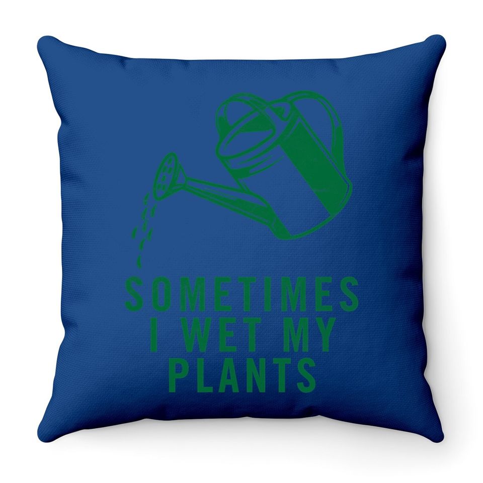 Sometimes I Wet My Plants Throw Pillow