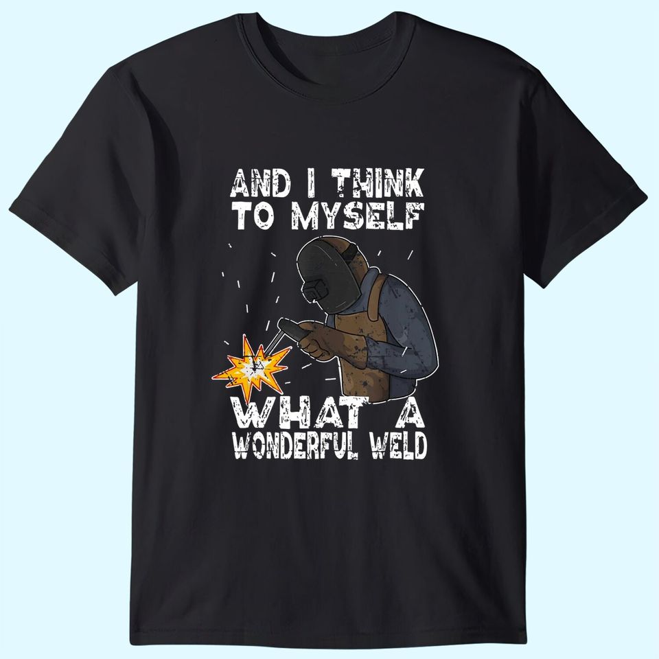 And I Think To Myself What A Wonderful Weld T-Shirt