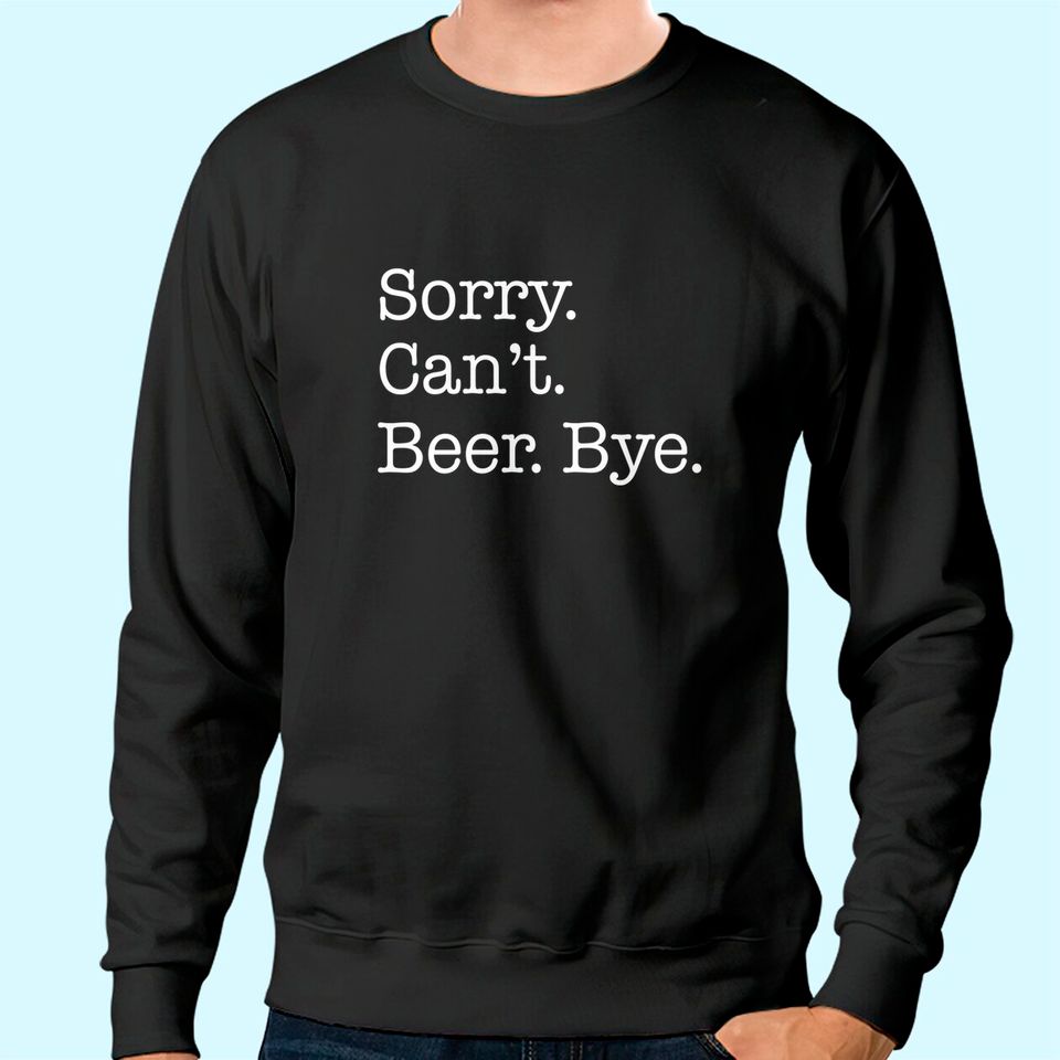 Sorry Can't Beer Bye Funny Sweatshirt