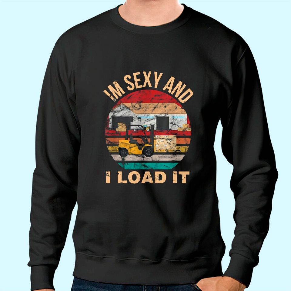 Im Sexy And I Load It Forklift Sweatshirt - Forklift Operator Sweatshirt
