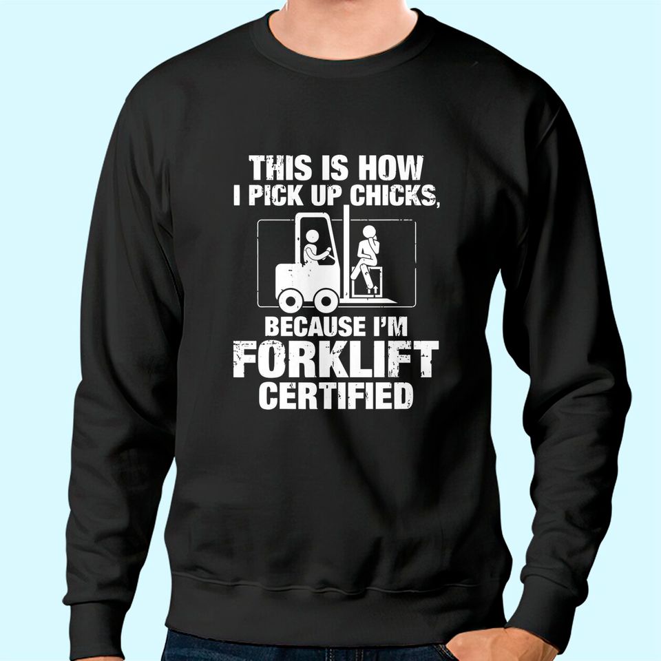This is How I Pick Up Chicks, because I'm Forklift Certified Sweatshirt