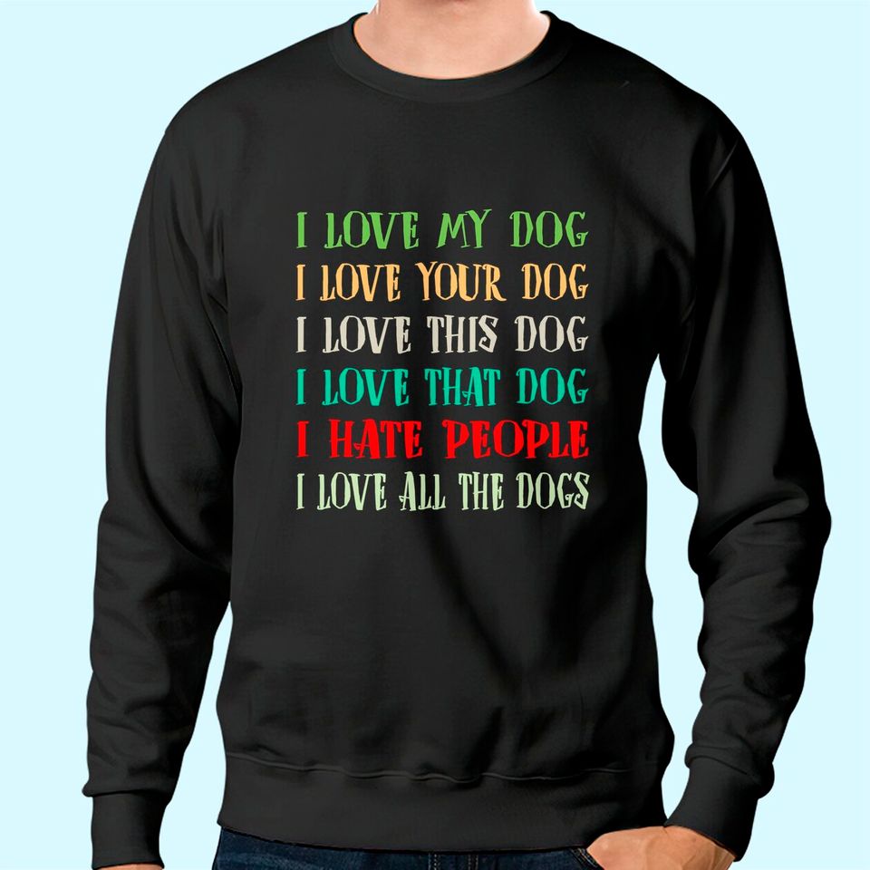 Love My Dog Love Your Dog Love All The Dogs I Hate People Sweatshirt