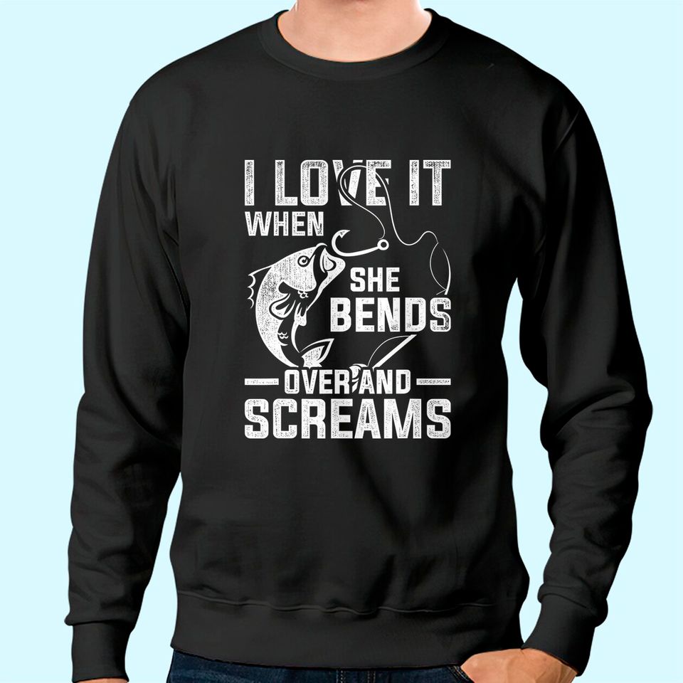 I Love It When She Bends Over And Screams Funny Fishing Sweatshirt