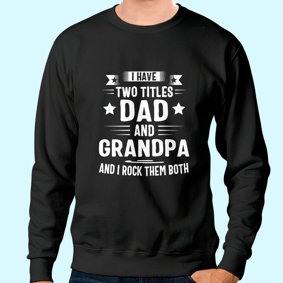 Grandpa Sweatshirt For Men I Have Two Titles Dad And Grandpa Sweatshirt