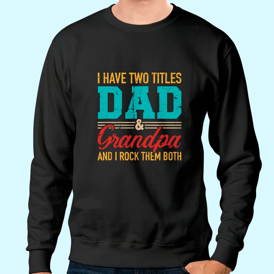 I have two titles dad and grandpa and I rock them both Sweatshirt