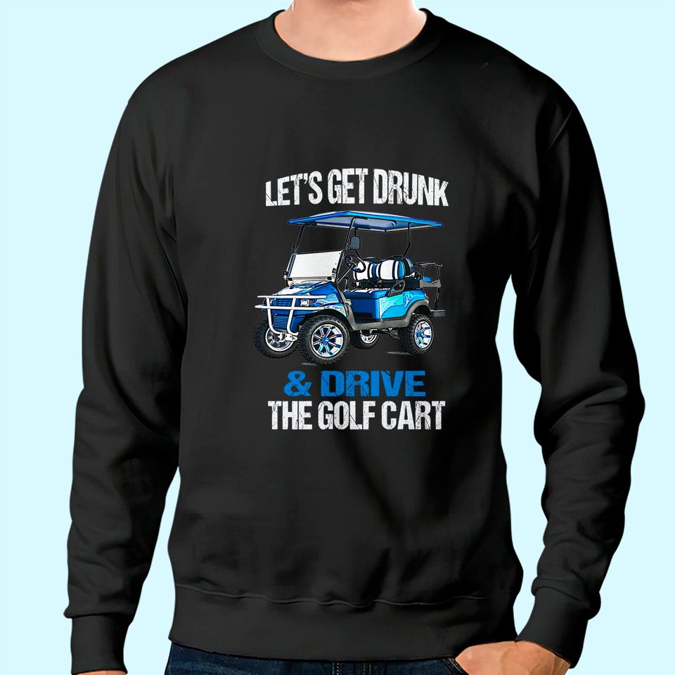 LET'S GET DRUNK AND DRIVE THE GOLF CART FUNNY Sweatshirt