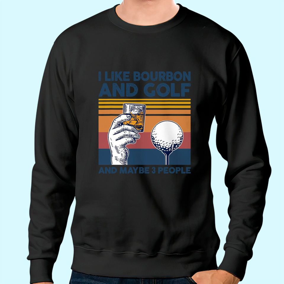 I Like Bourbon and Golf and Maybe 3 People Funny Gift Sweatshirt