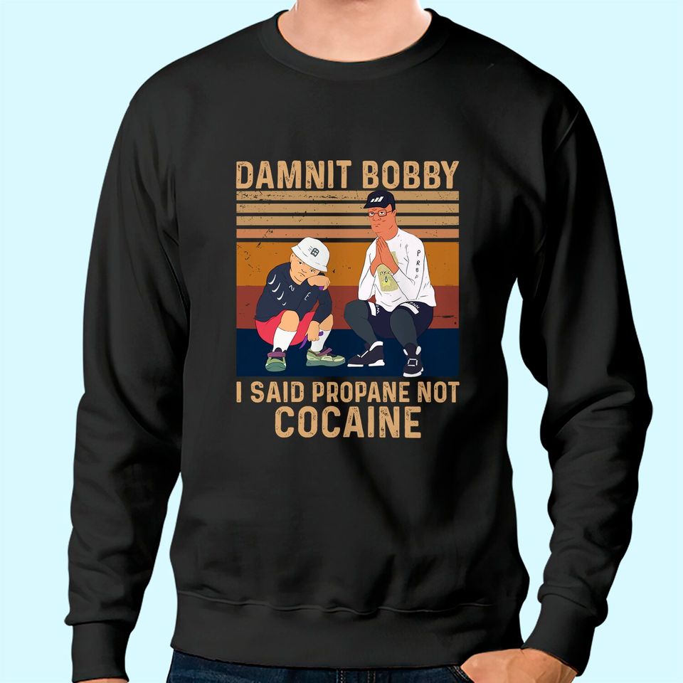 King of The Hill Hank Hill Damnit Bobby I Said Propane Not Cocaine Unisex Sweatshirt