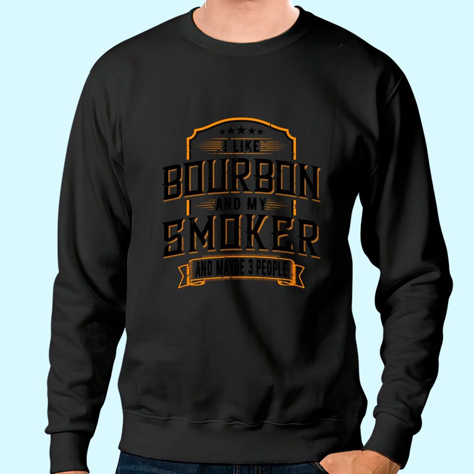 I Like Bourbon And My Smoker And Maybe 3 People Whiskey Tee Sweatshirt