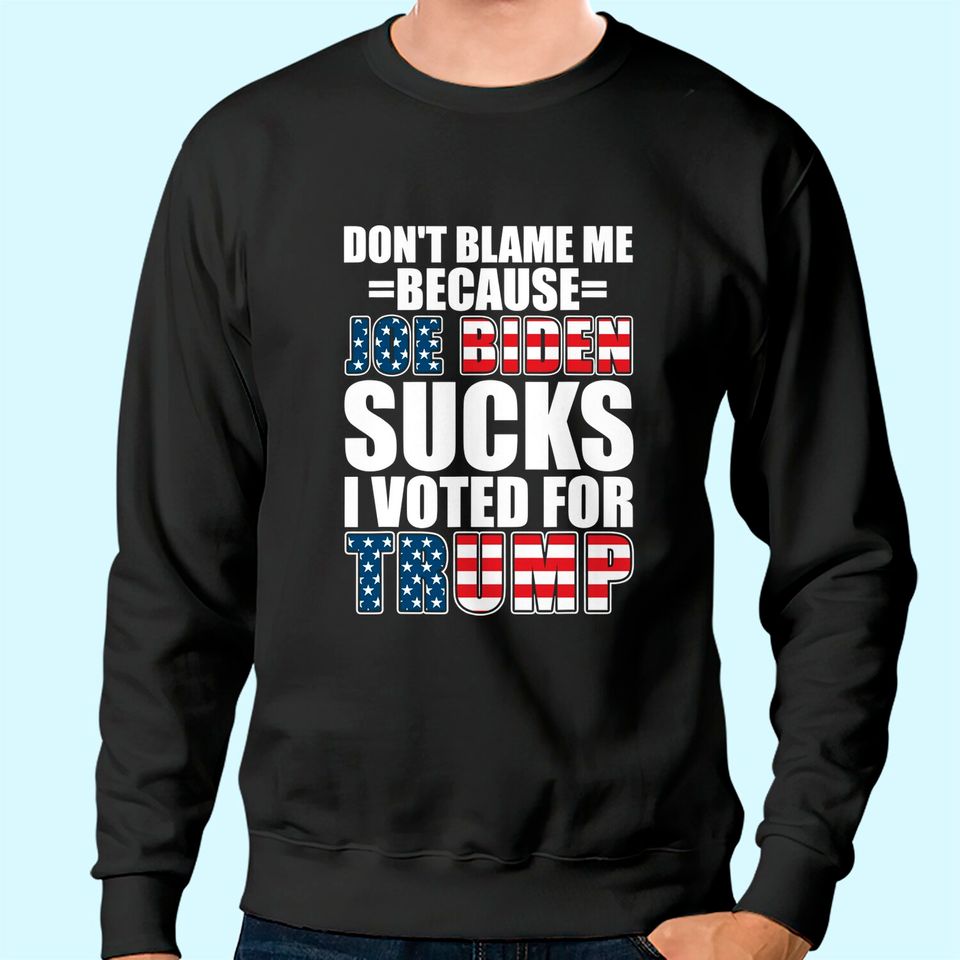 Don't Blame Me Joe Biden Sucks I Voted For Trump USA Flag Sweatshirt