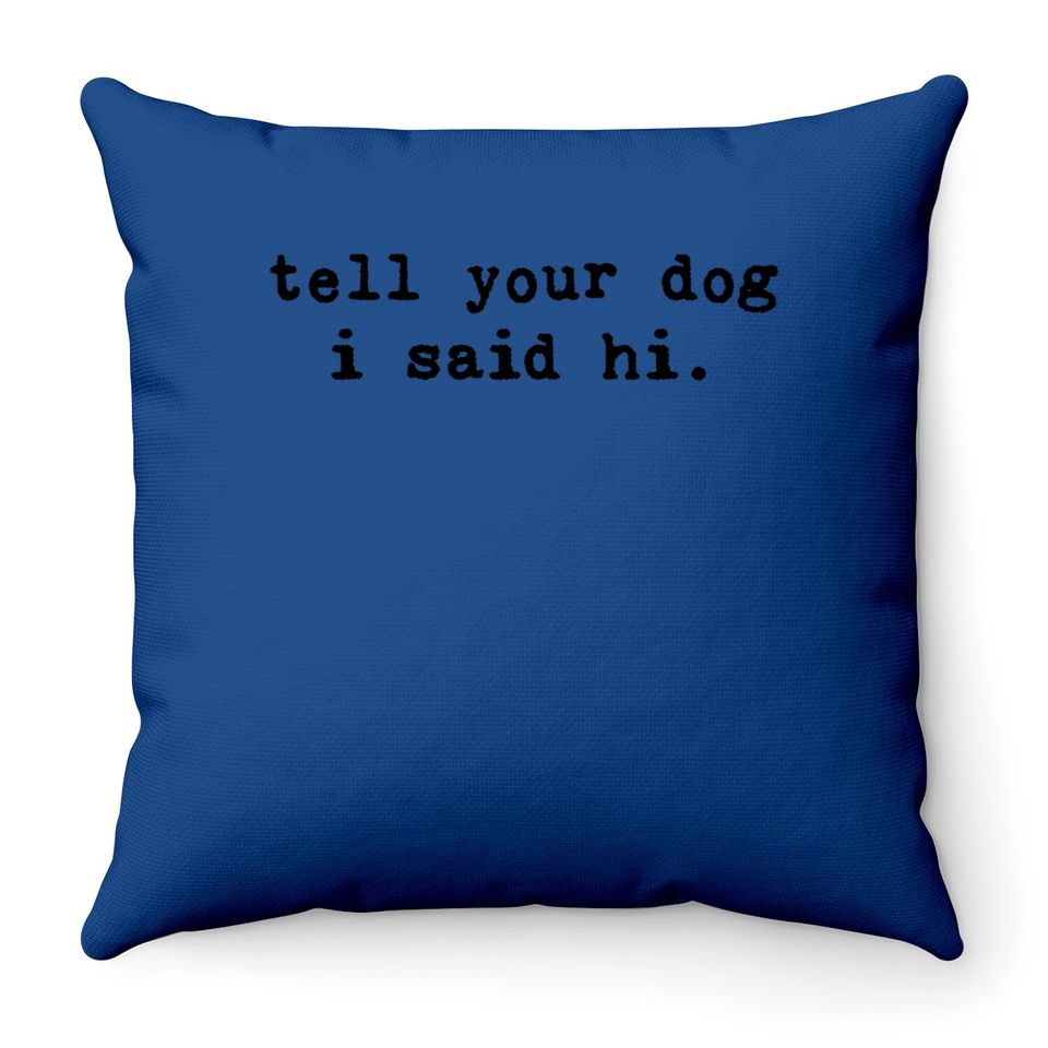 Tell Your Dog I Said Hi Throw Pillow Funny Cool Mom Humor Pet Puppy Lover Throw Pillow