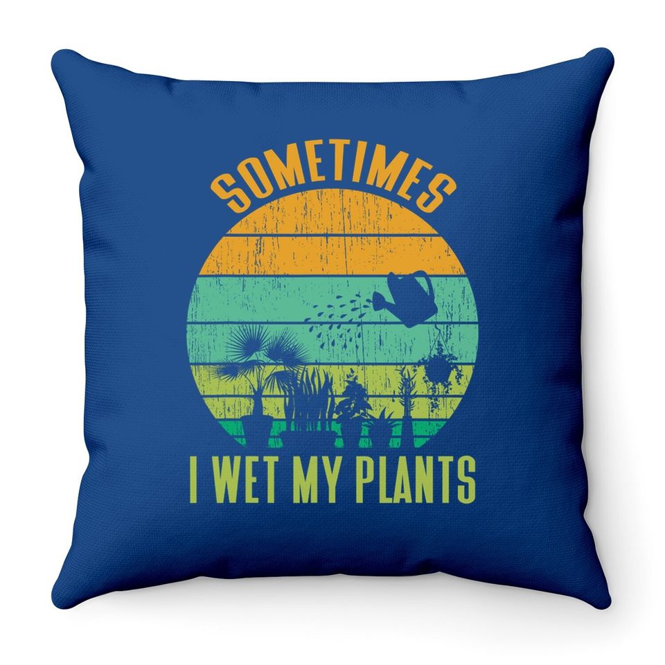 Sometimes I Wet My Plants Throw Pillow Funny Gardening Throw Pillow