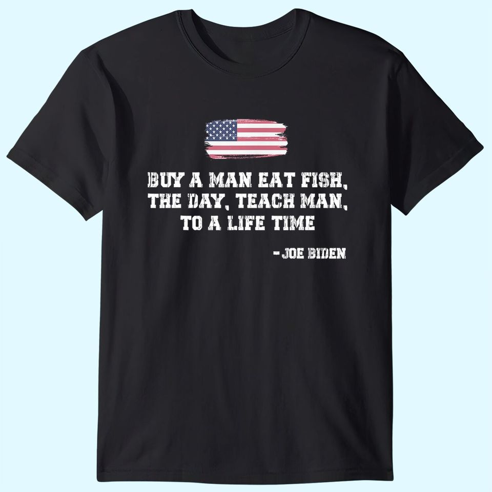Mens Buy a Man Eat Fish the Day Teach Man Funny Joe Biden Quote T-Shirt