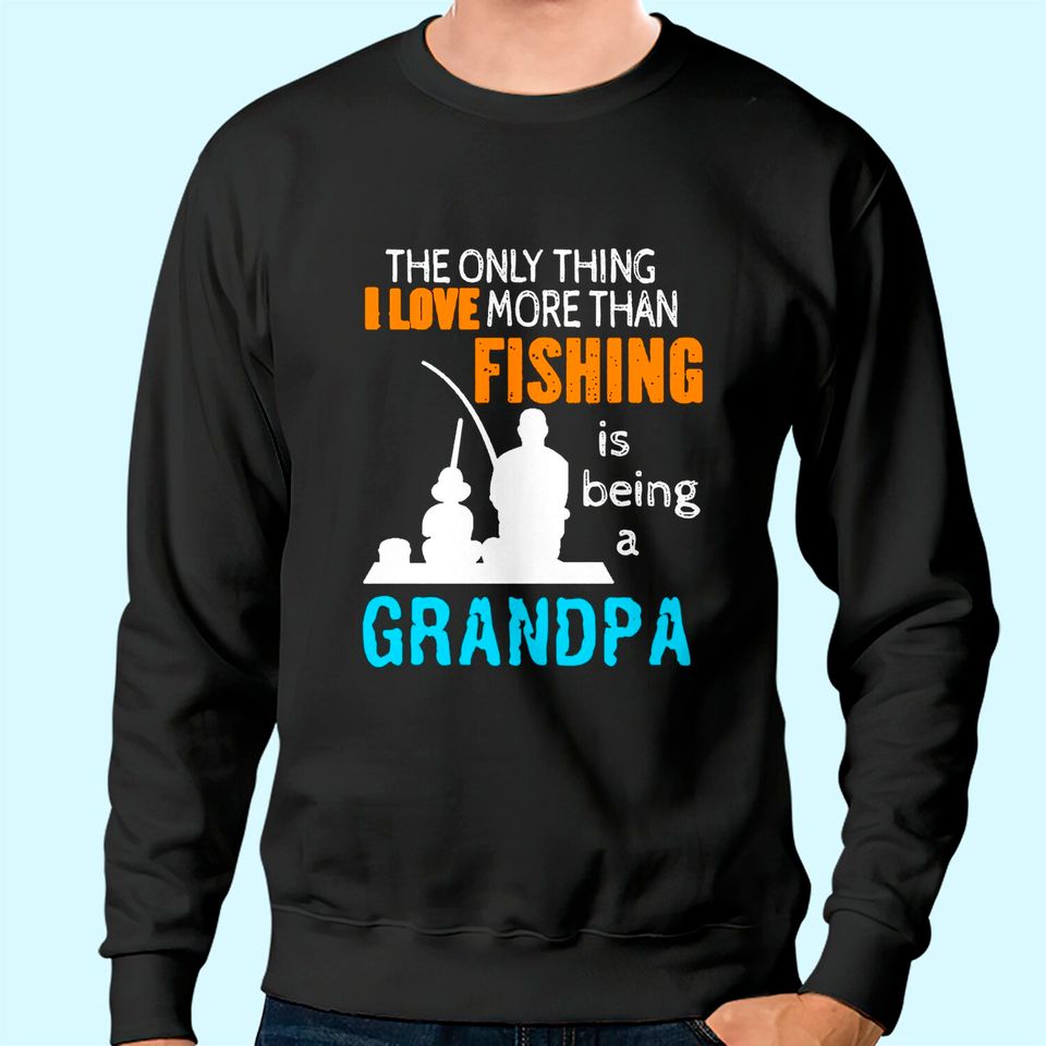 Men's Sweatshirt The Only Thing I Love More Than Fishing Is Being A Grandpa